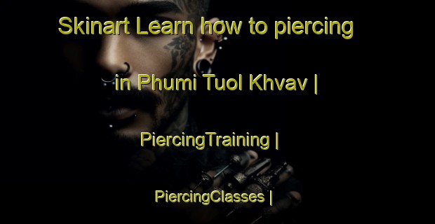 Skinart Learn how to piercing in Phumi Tuol Khvav | PiercingTraining | PiercingClasses | SkinartTraining-Cambodia